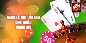 Đánh Bài Rút Tiền Atm - Chơi Nhiều, Trúng Lớn